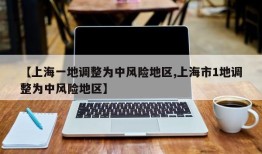 【上海一地调整为中风险地区,上海市1地调整为中风险地区】