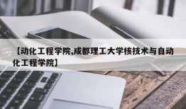 【动化工程学院,成都理工大学核技术与自动化工程学院】
