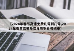 【2024年春节高速免费几号到几号,2024年春节高速免费几号到几号结束】