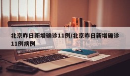 北京昨日新增确诊11例/北京昨日新增确诊11例病例