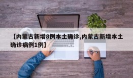 【内蒙古新增8例本土确诊,内蒙古新增本土确诊病例1例】
