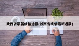 陕西省最新疫情通报(陕西省疫情最新进展)