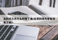 北科大三方什么时候下来(北京科技大学有没有三本)