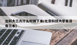 北科大三方什么时候下来(北京科技大学有没有三本)