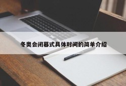 冬奥会闭幕式具体时间的简单介绍