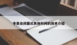 冬奥会闭幕式具体时间的简单介绍