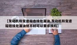 【发动机和变速箱连接处漏油,发动机和变速箱链接处漏油修不好可以要求换吗】