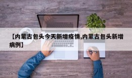 【内蒙古包头今天新增疫情,内蒙古包头新增病例】