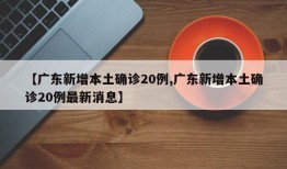 【广东新增本土确诊20例,广东新增本土确诊20例最新消息】