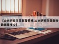 【山大研究生录取分数线,山大研究生录取分数线是多少】