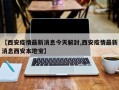 【西安疫情最新消息今天解封,西安疫情最新消息西安本地宝】