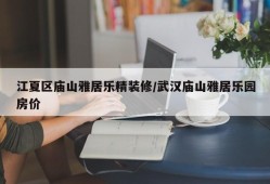江夏区庙山雅居乐精装修/武汉庙山雅居乐园房价