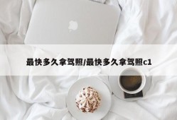 最快多久拿驾照/最快多久拿驾照c1