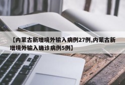 【内蒙古新增境外输入病例27例,内蒙古新增境外输入确诊病例5例】
