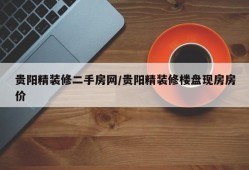 贵阳精装修二手房网/贵阳精装修楼盘现房房价