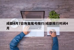 成都4月7日恢复尾号限行/成都限行时间4月