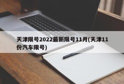 天津限号2022最新限号11月(天津11份汽车限号)