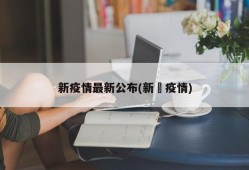 新疫情最新公布(新壃疫情)