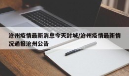 沧州疫情最新消息今天封城/沧州疫情最新情况通报沧州公告