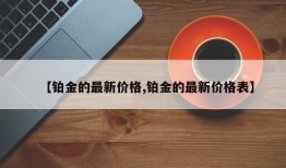 【铂金的最新价格,铂金的最新价格表】