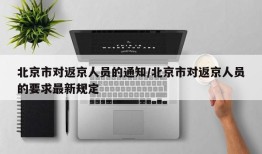 北京市对返京人员的通知/北京市对返京人员的要求最新规定