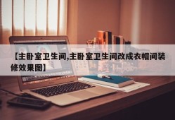 【主卧室卫生间,主卧室卫生间改成衣帽间装修效果图】