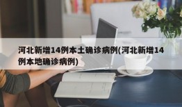 河北新增14例本土确诊病例(河北新增14例本地确诊病例)