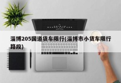 淄博205国道货车限行(淄博市小货车限行路段)