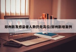 郑州新发感染者人数仍处高位/郑州新增案例