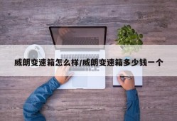 威朗变速箱怎么样/威朗变速箱多少钱一个