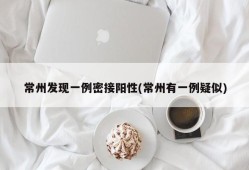 常州发现一例密接阳性(常州有一例疑似)