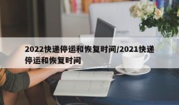 2022快递停运和恢复时间/2021快递停运和恢复时间