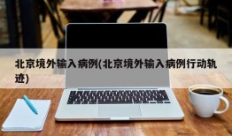 北京境外输入病例(北京境外输入病例行动轨迹)