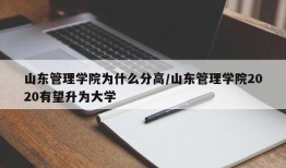 山东管理学院为什么分高/山东管理学院2020有望升为大学