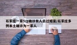 石家庄一家5口确诊有人去过婚宴/石家庄多例本土确诊为一家人