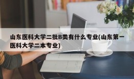 山东医科大学二批B类有什么专业(山东第一医科大学二本专业)