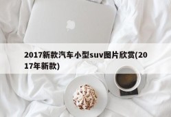 2017新款汽车小型suv图片欣赏(2017年新款)