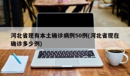 河北省现有本土确诊病例50例(河北省现在确诊多少例)
