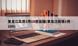 黑龙江出现1传10感染链(黑龙江疫情1传100)
