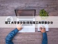 理工大学多少分/华东理工大学多少分