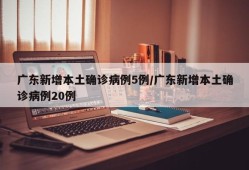 广东新增本土确诊病例5例/广东新增本土确诊病例20例