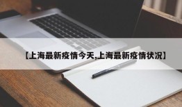 【上海最新疫情今天,上海最新疫情状况】