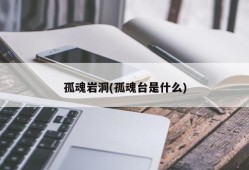 孤魂岩洞(孤魂台是什么)