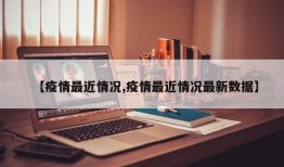 【疫情最近情况,疫情最近情况最新数据】