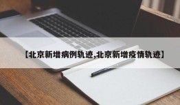 【北京新增病例轨迹,北京新增疫情轨迹】