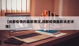 【成都疫情的最新情况,成都疫情最新消息详情】