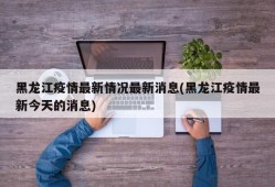 黑龙江疫情最新情况最新消息(黑龙江疫情最新今天的消息)
