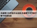 大连理工大学在什么社区/大连理工大学属于哪个街道社区
