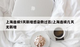 上海连续5天新增感染数过百/上海连续几天无新增