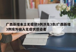 广西新增本土无症状9例涉及3市/广西新增3例境外输入无症状感染者